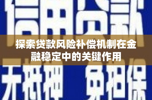 行唐探索贷款风险补偿机制在金融稳定中的关键作用