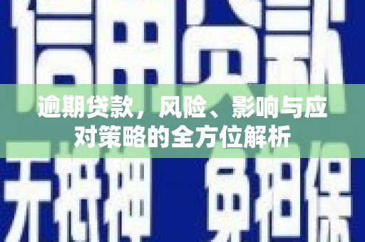 行唐逾期贷款，风险、影响与应对策略的全方位解析