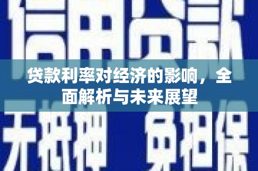 行唐贷款利率对经济的影响，全面解析与未来展望