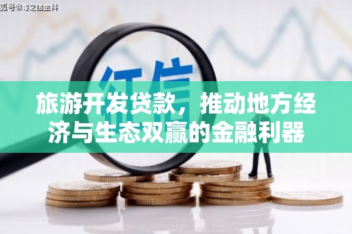 行唐旅游开发贷款，推动地方经济与生态双赢的金融利器