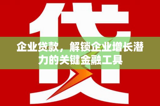行唐企业贷款，解锁企业增长潜力的关键金融工具