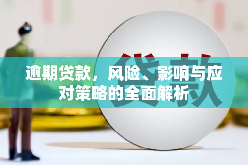 行唐逾期贷款，风险、影响与应对策略的全面解析