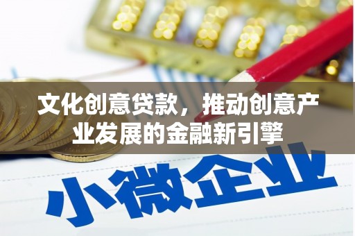 行唐文化创意贷款，推动创意产业发展的金融新引擎