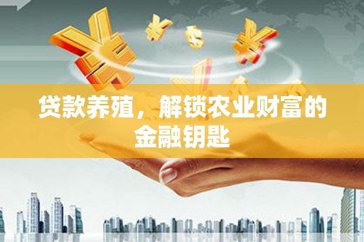 行唐贷款养殖，解锁农业财富的金融钥匙