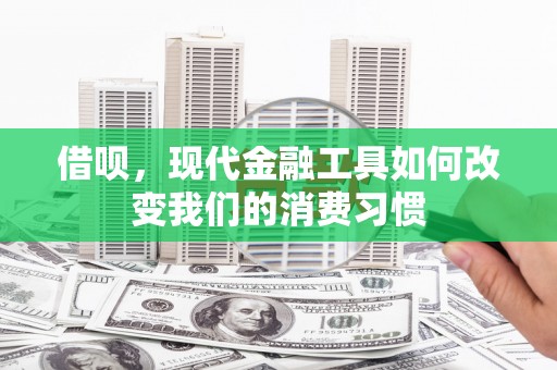 行唐借呗，现代金融工具如何改变我们的消费习惯