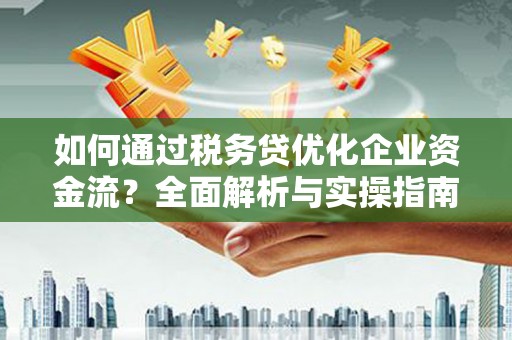 行唐如何通过税务贷优化企业资金流？全面解析与实操指南