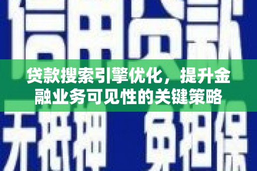 行唐贷款搜索引擎优化，提升金融业务可见性的关键策略