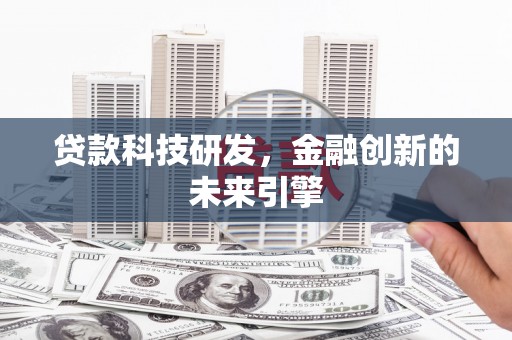 行唐贷款科技研发，金融创新的未来引擎
