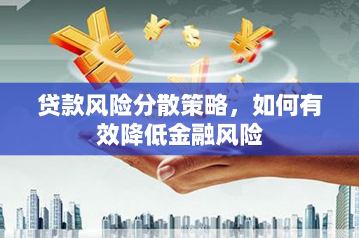 行唐贷款风险分散策略，如何有效降低金融风险