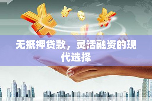 行唐无抵押贷款，灵活融资的现代选择