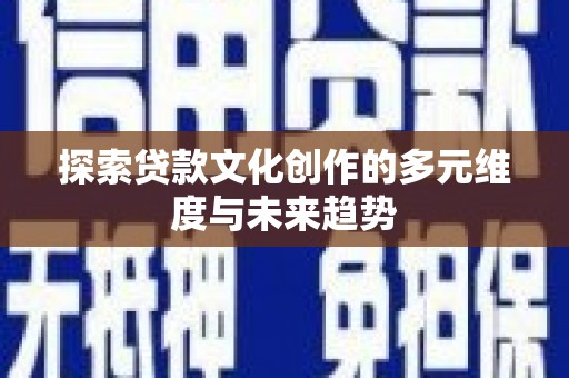 行唐探索贷款文化创作的多元维度与未来趋势