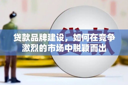 行唐贷款品牌建设，如何在竞争激烈的市场中脱颖而出