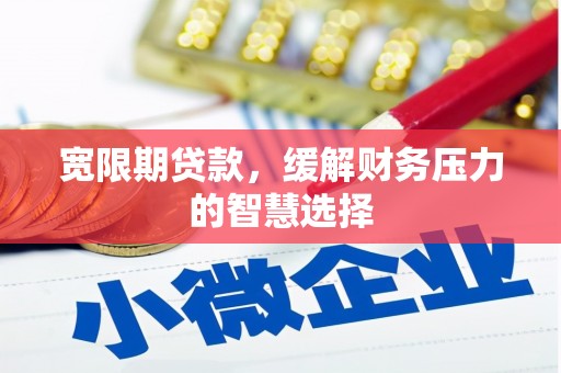 行唐宽限期贷款，缓解财务压力的智慧选择