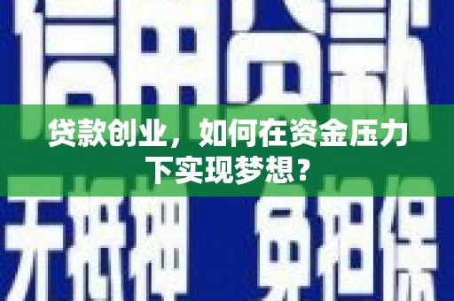 行唐贷款创业，如何在资金压力下实现梦想？
