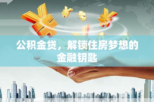 行唐公积金贷，解锁住房梦想的金融钥匙