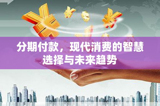 行唐分期付款，现代消费的智慧选择与未来趋势
