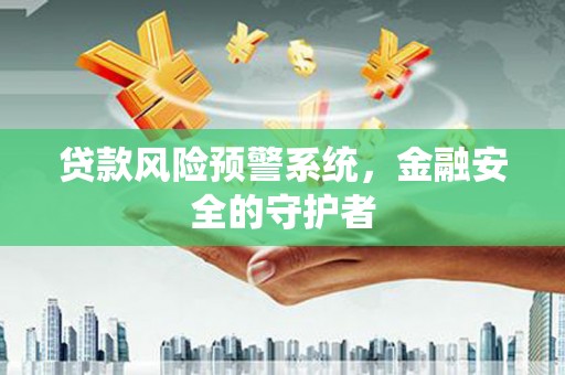 行唐贷款风险预警系统，金融安全的守护者
