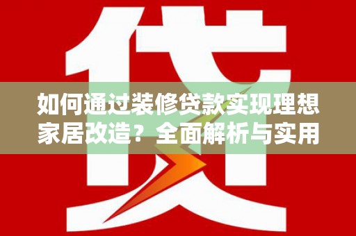 行唐如何通过装修贷款实现理想家居改造？全面解析与实用指南