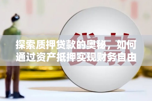 行唐探索质押贷款的奥秘，如何通过资产抵押实现财务自由
