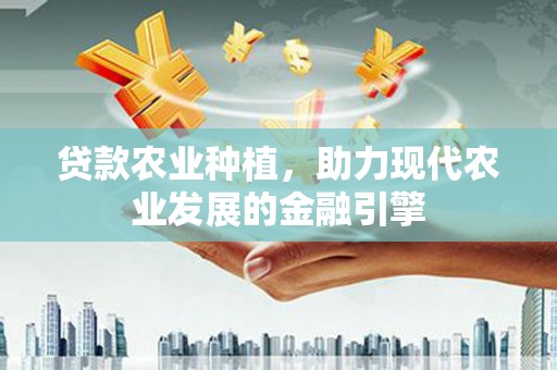 行唐贷款农业种植，助力现代农业发展的金融引擎