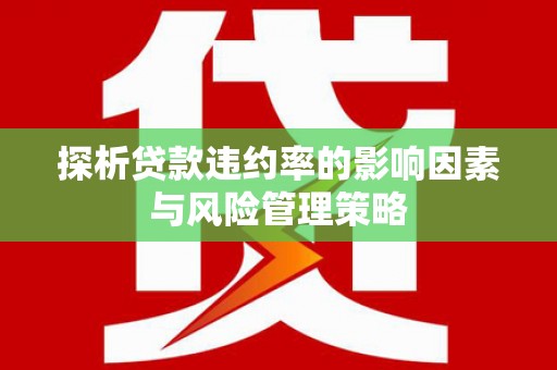 行唐探析贷款违约率的影响因素与风险管理策略