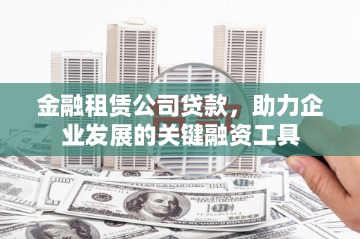 行唐金融租赁公司贷款，助力企业发展的关键融资工具