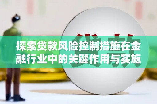 行唐探索贷款风险控制措施在金融行业中的关键作用与实施策略