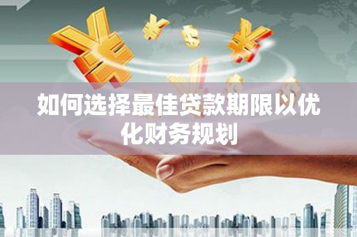 行唐如何选择最佳贷款期限以优化财务规划