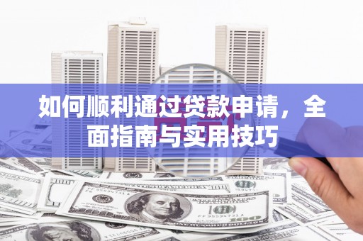 行唐如何顺利通过贷款申请，全面指南与实用技巧