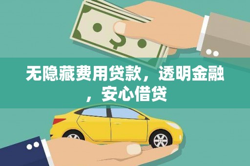 行唐无隐藏费用贷款，透明金融，安心借贷
