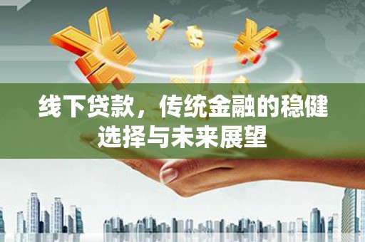 行唐线下贷款，传统金融的稳健选择与未来展望