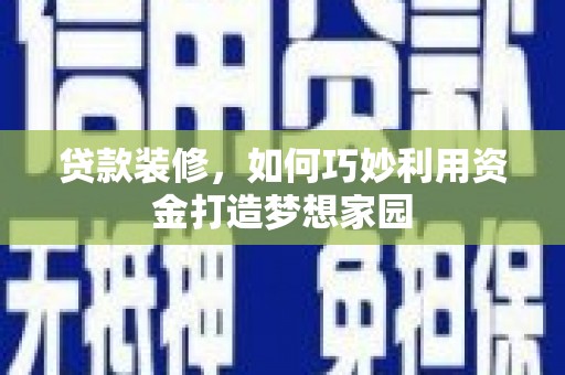 行唐贷款装修，如何巧妙利用资金打造梦想家园