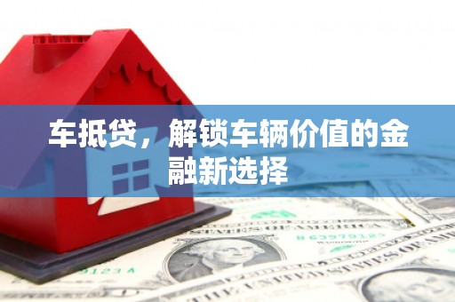 行唐车抵贷，解锁车辆价值的金融新选择