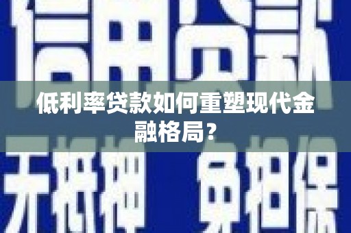 行唐低利率贷款如何重塑现代金融格局？