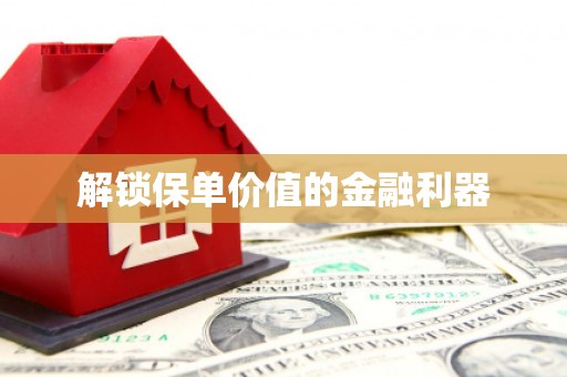 行唐解锁保单价值的金融利器