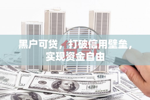 行唐黑户可贷，打破信用壁垒，实现资金自由