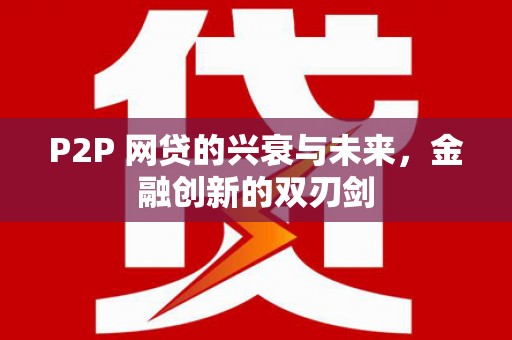 行唐P2P 网贷的兴衰与未来，金融创新的双刃剑