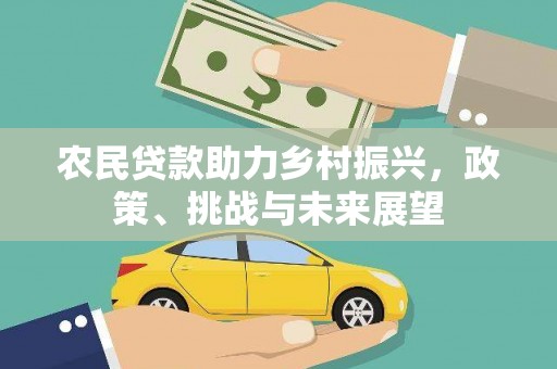 行唐农民贷款助力乡村振兴，政策、挑战与未来展望