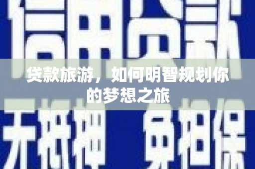 行唐贷款旅游，如何明智规划你的梦想之旅