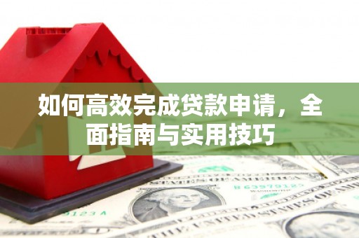 行唐如何高效完成贷款申请，全面指南与实用技巧