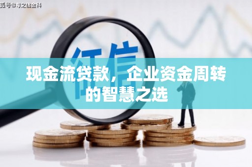 行唐现金流贷款，企业资金周转的智慧之选