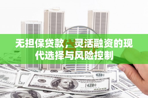 行唐无担保贷款，灵活融资的现代选择与风险控制