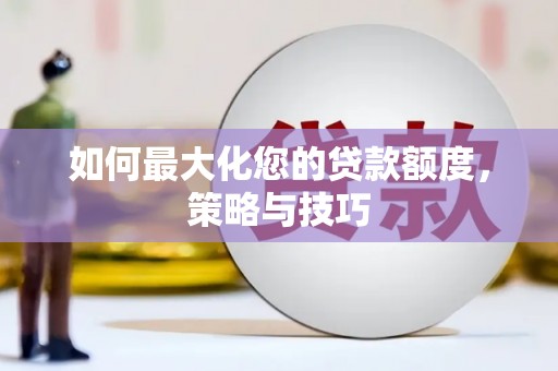 行唐如何最大化您的贷款额度，策略与技巧
