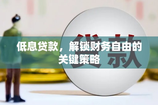 行唐低息贷款，解锁财务自由的关键策略