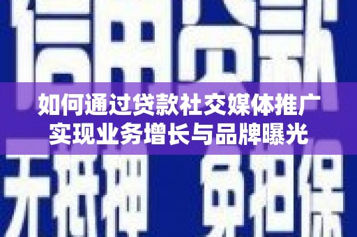 行唐如何通过贷款社交媒体推广实现业务增长与品牌曝光