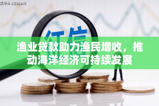 行唐渔业贷款助力渔民增收，推动海洋经济可持续发展