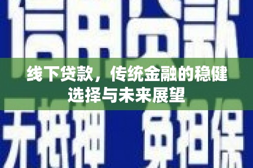 行唐线下贷款，传统金融的稳健选择与未来展望