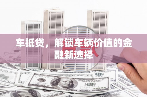 行唐车抵贷，解锁车辆价值的金融新选择
