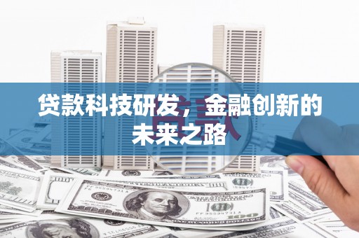 行唐贷款科技研发，金融创新的未来之路
