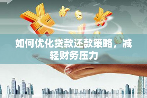 行唐如何优化贷款还款策略，减轻财务压力